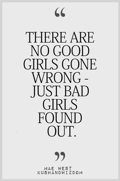 There are no good girls gone wrong – just bad girls found out.