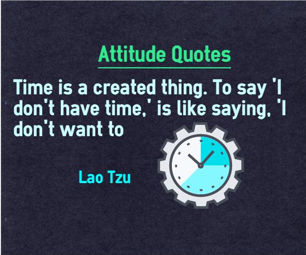 Time is a created thing. To say 'I don't have time,' is like saying. 'I don't want to.   by  Lao Tzu