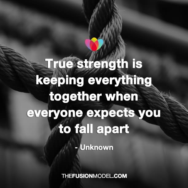 True strength is keeping everything together when everyone expects you to fall apart. (2)