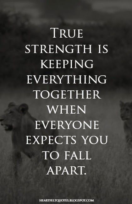 True strength is keeping everything together when everyone expects you to fall apart. (4)