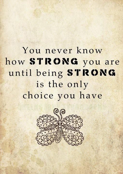 You never know how strong you are until being strong is the only choice you have.  (2)