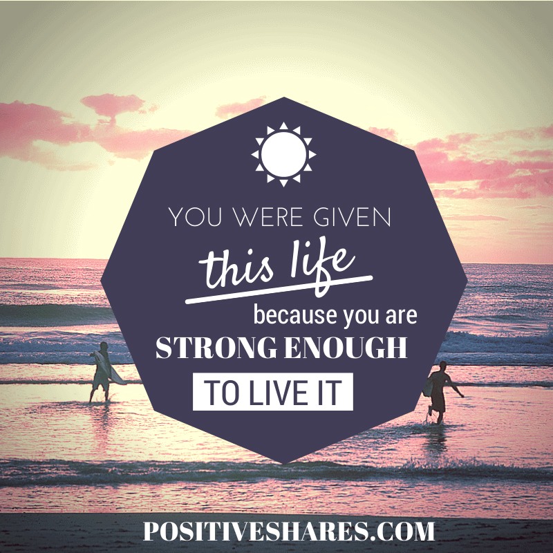 You were given this life because you were strong enough to live it. (1)