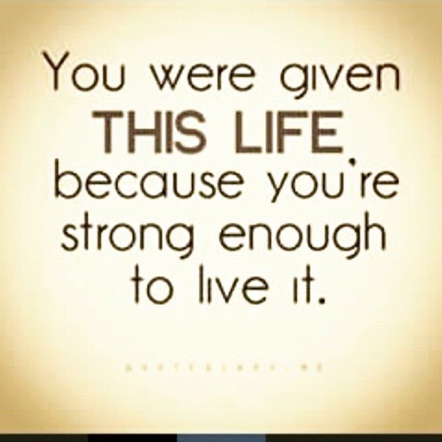 You were given this life because you were strong enough to live it. (2)