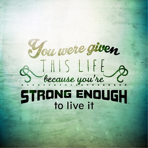 You were given this life because you were strong enough to live it. (6)