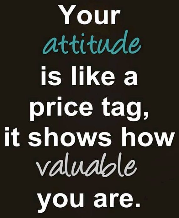 Your attitude is like a price tag, it shows how valuable you are. 2