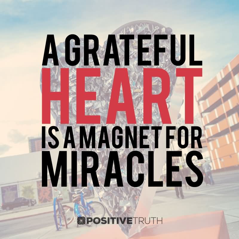 A grateful heart is a magnet for miracles.4