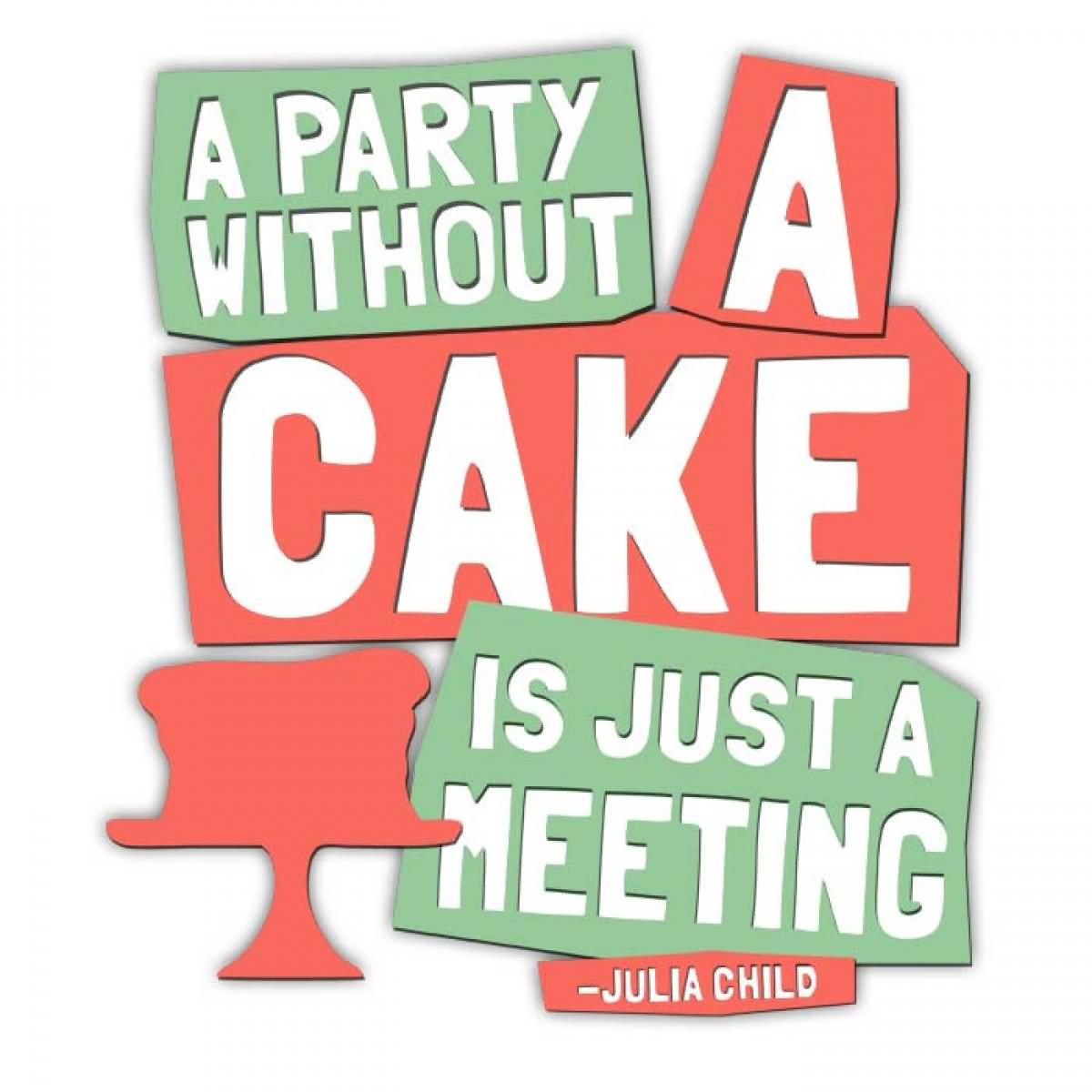 A party without cake is just a meeting.