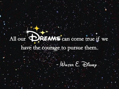 All our dreams can come true — if we have the courage to pursue them. 