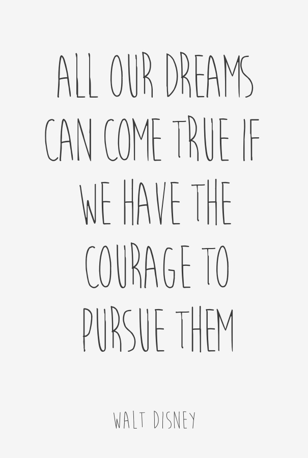 All our dreams can come true — if we have the courage to pursue them.  (6)