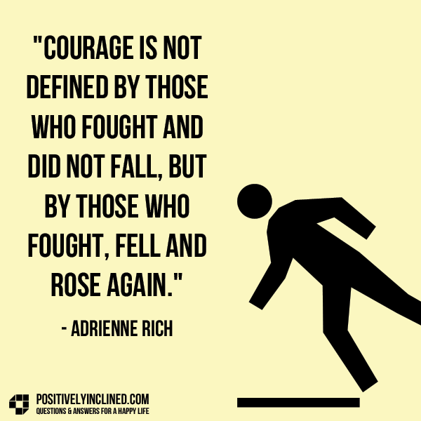 Courage is not defined by those who fought and did not fall, but by those who fought, fell, and rose again.