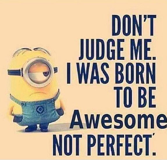 Don’t Judge me. I was born to be awesome, not perfect.