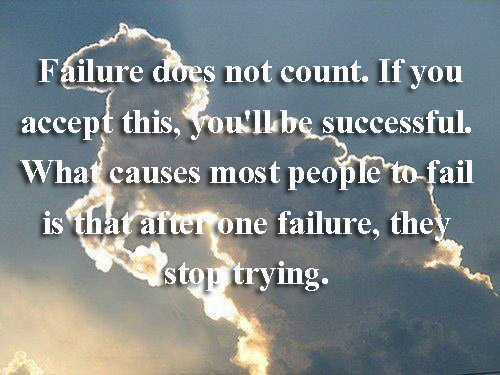 Failure does not count. If you accept this, you'll be successful. What causes most people to fail is that after one failure, they stop trying.