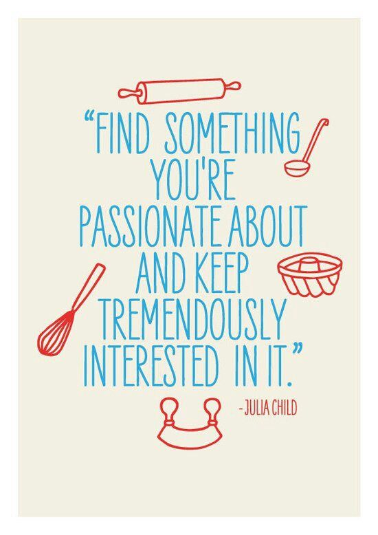 Find something you’re passionate about and keep tremendously interested in it.