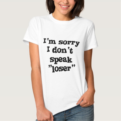 I Am Sorry I Don't Speak Loser Funny Tshirt Picture