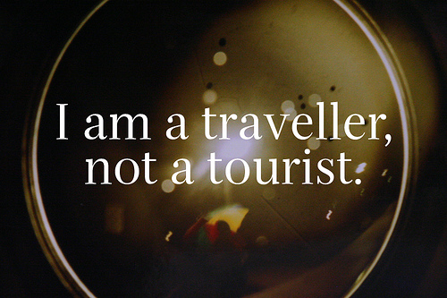 I am a traveler not a tourist.