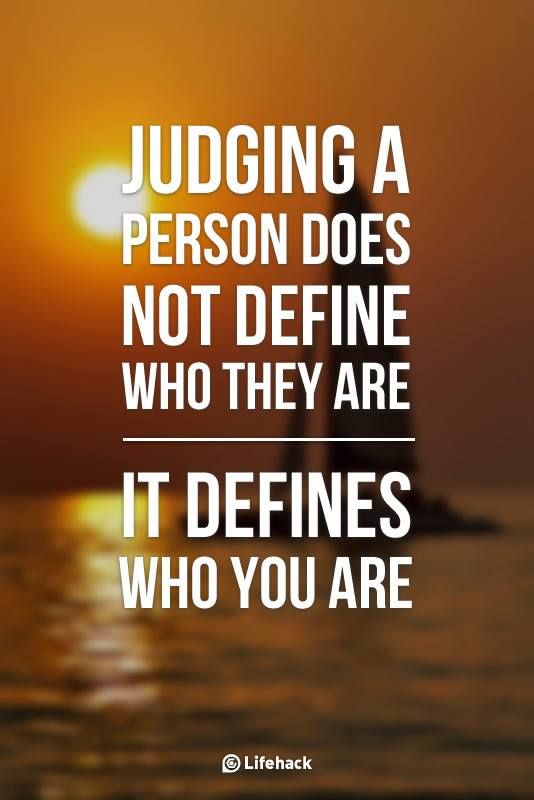 Judging a person does not define who they are. It defines who you are. 2