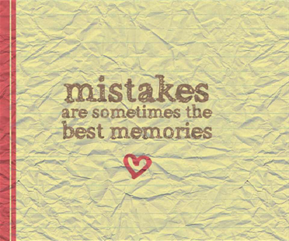Mistakes are sometimes the best memories.