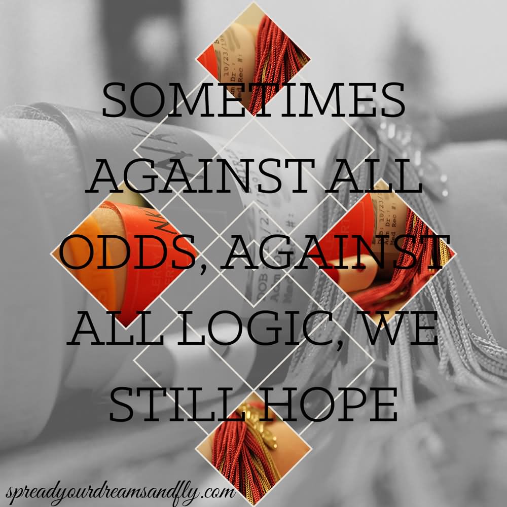 Sometimes against all odds, against all logic, we still hope.