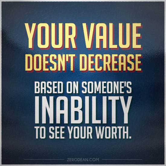 Your value doesn't decrease based on someone's inability to see your worth. 2