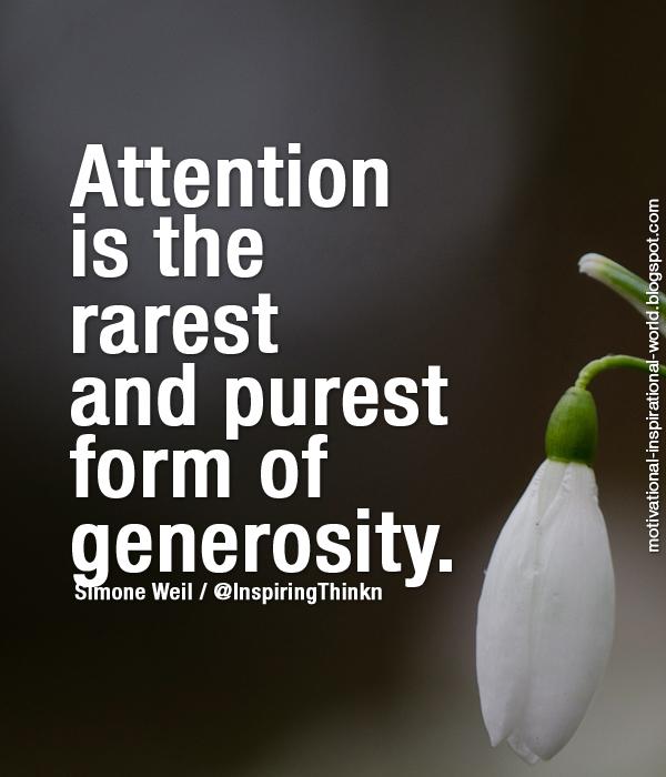 Attention is the rarest and purest form of generosity. (2)