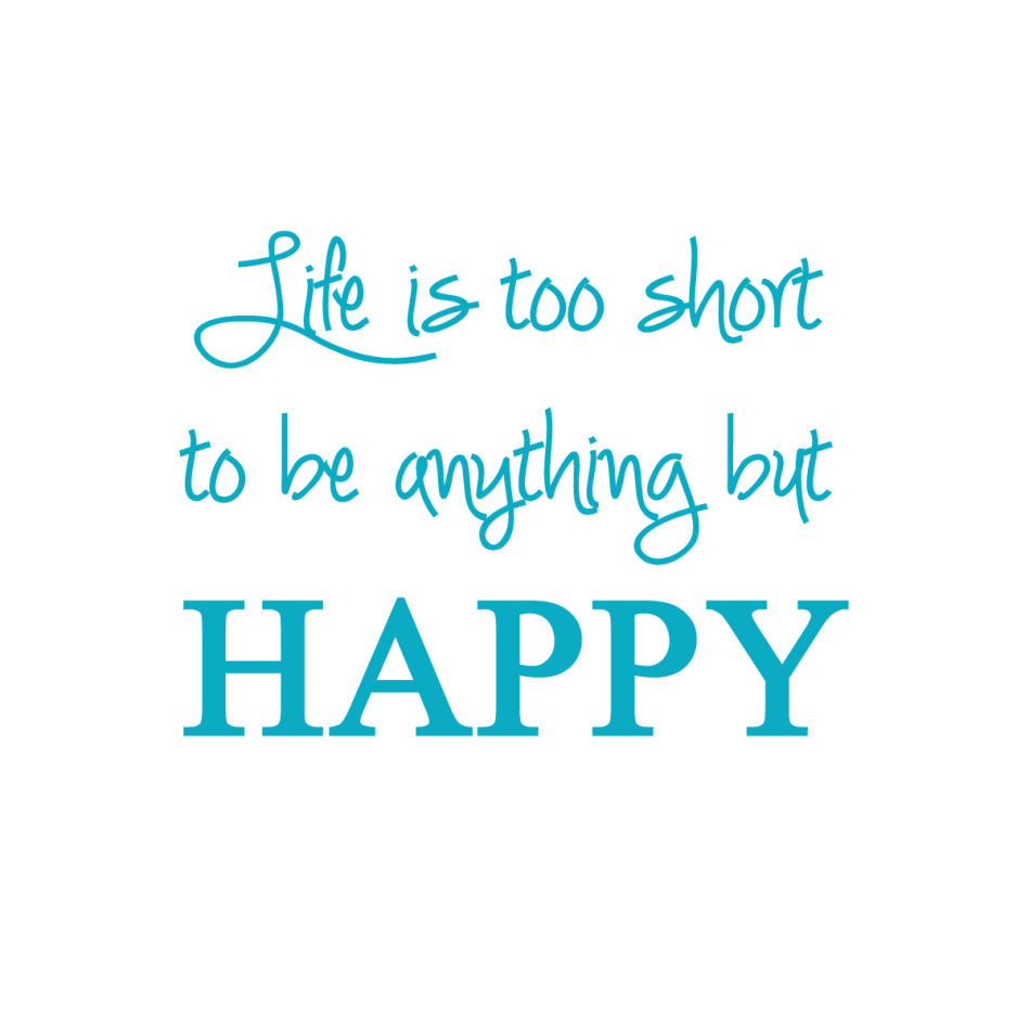 Life is too short to be anything but happy 1