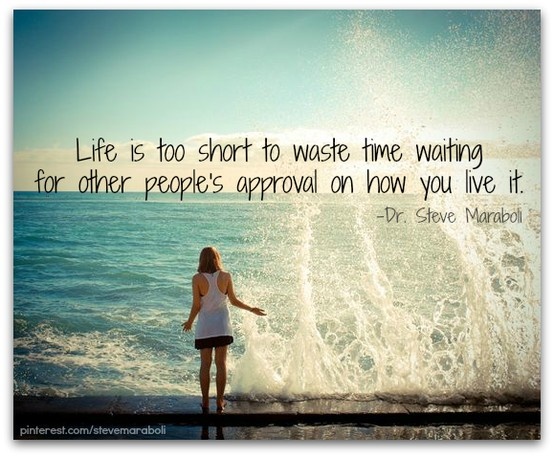 Life is too short to waste time waiting for other people's approval on how you live it. (1)