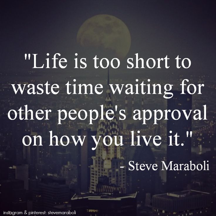 Life is too short to waste time waiting for other people's approval on how you live it. (3)