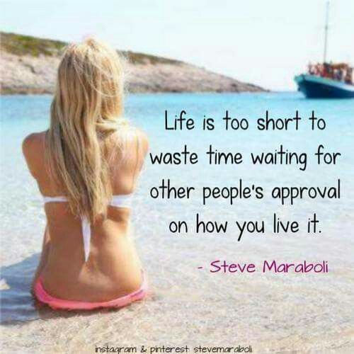 Life is too short to waste time waiting for other people's approval on how you live it. (4)