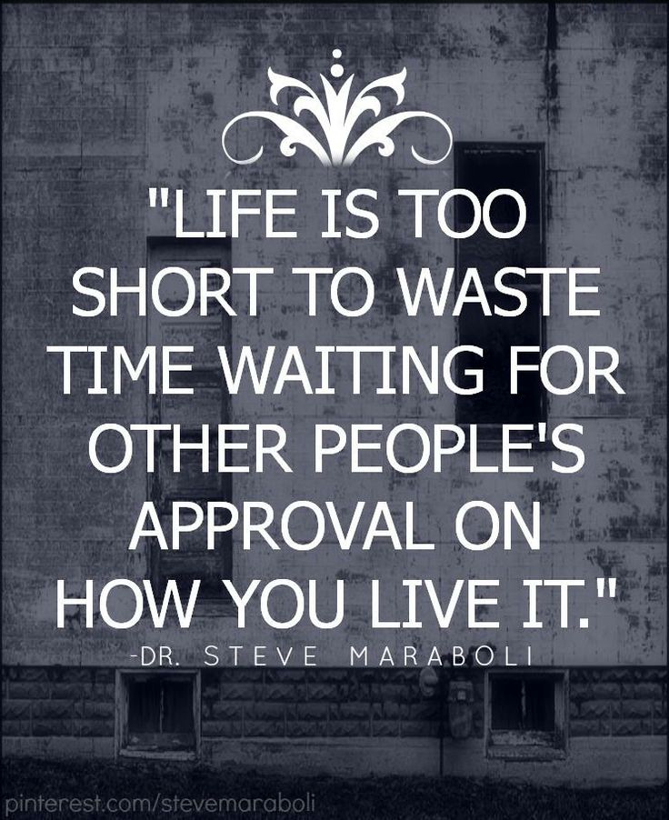 Life is too short to waste time waiting for other people's approval on how you live it. (6)