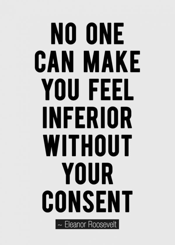No one can make you feel inferior without your consent. (1)