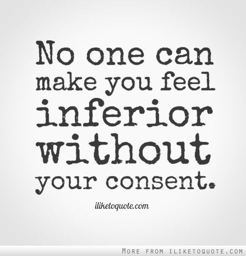 No one can make you feel inferior without your consent. (2)