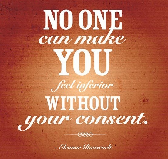 No one can make you feel inferior without your consent. (3)