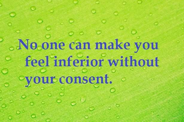 No one can make you feel inferior without your consent. (5)