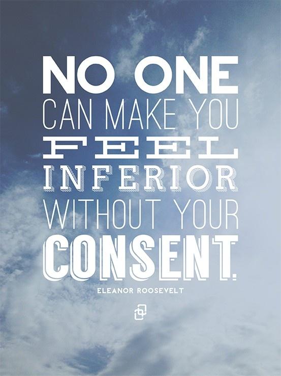 No one can make you feel inferior without your consent. (6)
