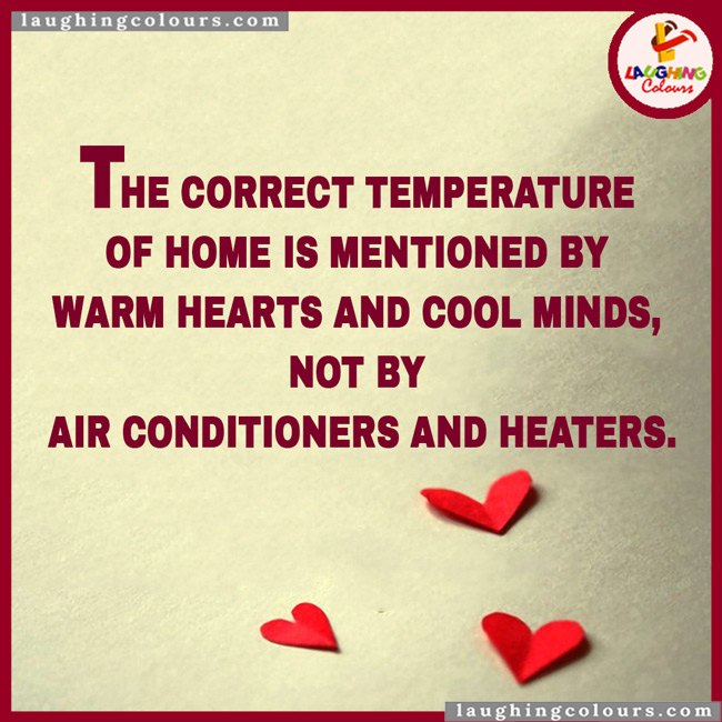 The correct temperature of home is mentioned by warm hearts and cool minds, not by air conditioners and heaters.