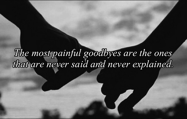 The most painful goodbyes are the ones that are never said 