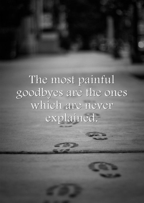 The most painful goodbyes are the ones that are never said and never explained.
