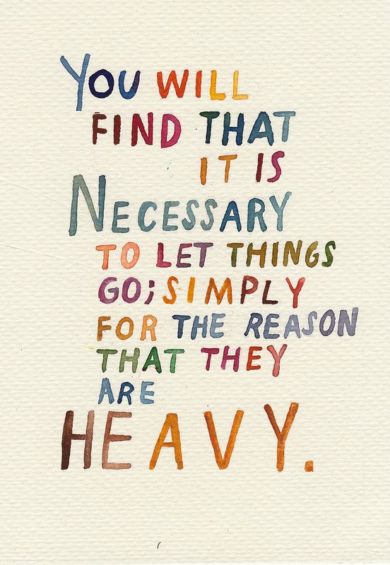 You will find that it is necessary to let things go – Simply for the reason that they are heavy.