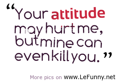 Your Attitude May Hurt Me Funny Picture