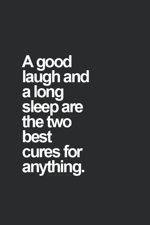 A good laugh and a good sleep are the two best cures for anything