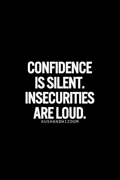 Confidence is SILENT. Insecurities are LOUD.