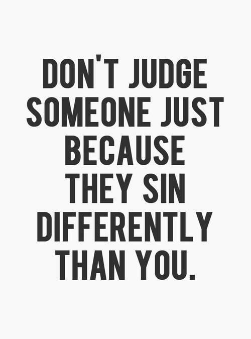 Don’t judge someone just because they sin differently than you.