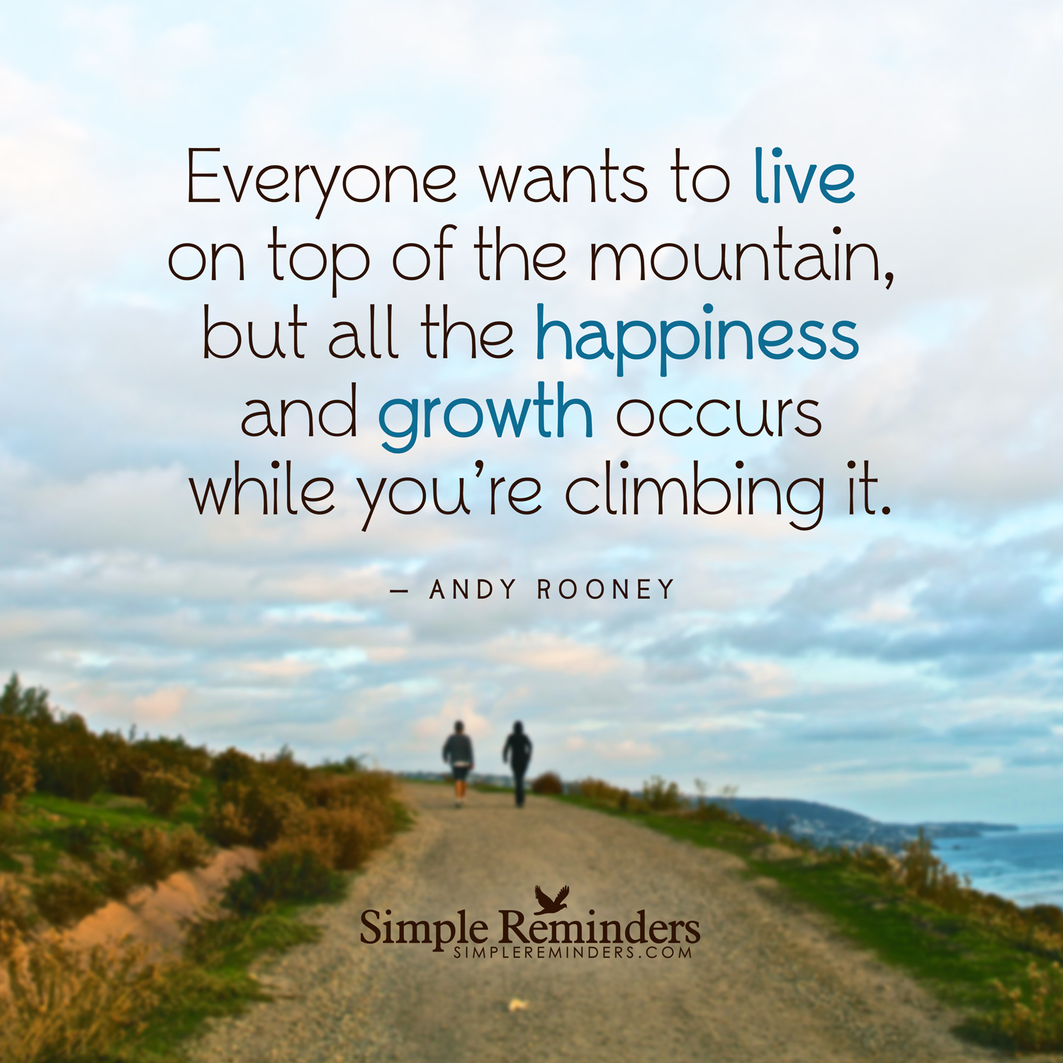 Everyone wants to live on top of the mountain, but all the happiness and growth occurs while you're climbing it (1)