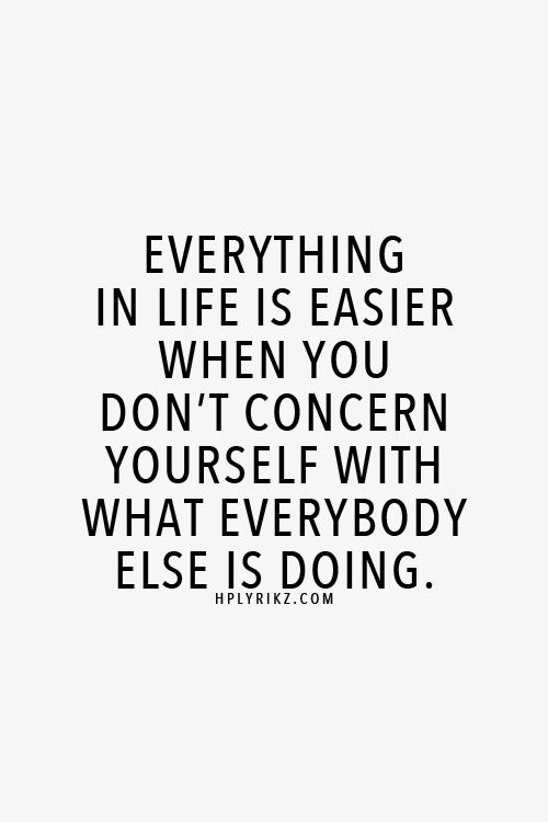 Everything in life is easier when you don’t concern yourself with what everybody else is doing.
