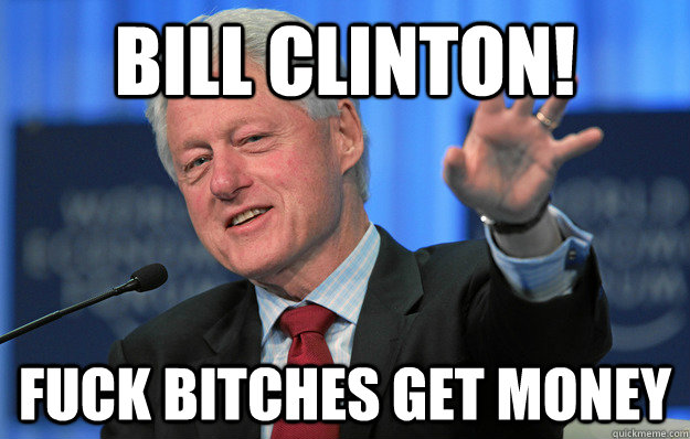 Funny Bill Clinton Fuck Bitches Get Money Meme Image