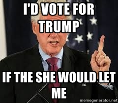 I Had Vote For Trump If The She Would Let Me Funny Bill Clinton Image