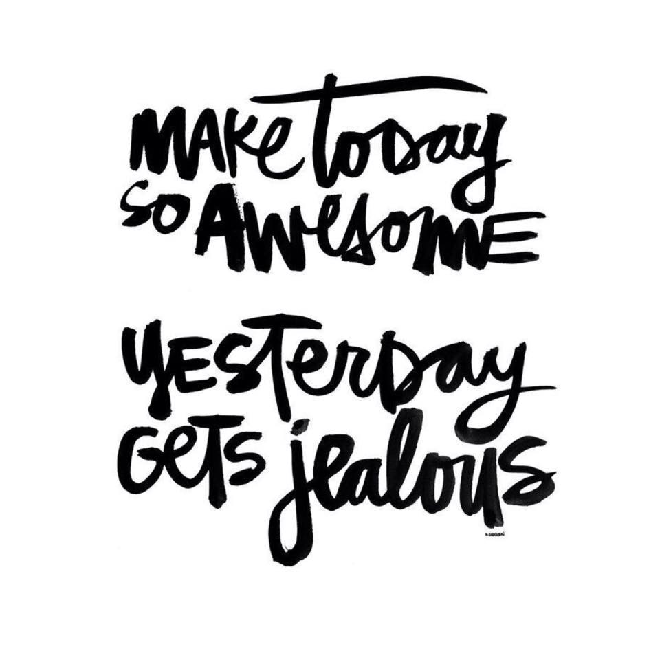 Make today so awesome, Yesterday gets jealous.