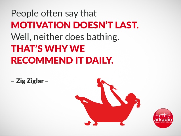 People often say that motivation doesn't last. Well, neither does bathing - that's why we recommend it daily. 2