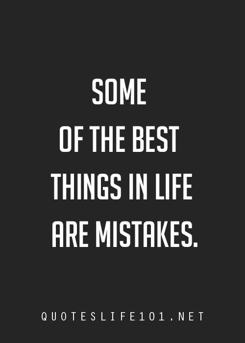 Some of the best things in life are mistakes.