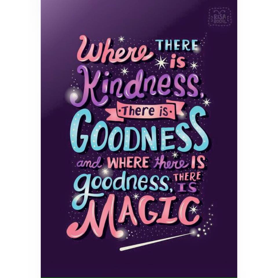 Where there is kindness, there is goodness and where there is goodness, there is magic.